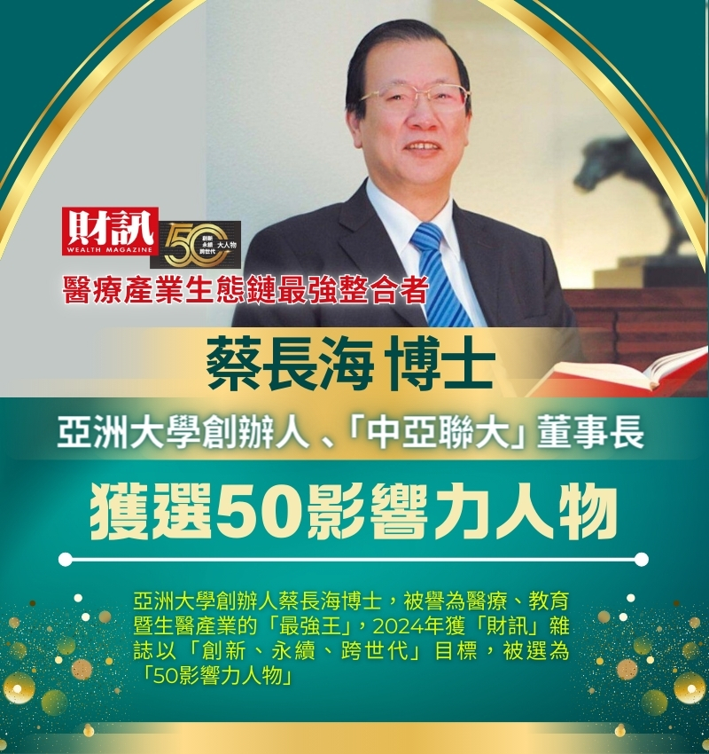亞洲大學創辦人、「中亞聯大」董事長蔡長海博士，獲「財訊」雜誌選為跨世代「50影響力人物」